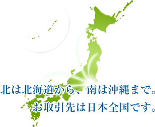北は北海道から、南は沖縄まで。お取引先は日本全国です。
